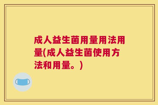 成人益生菌用量用法用量(成人益生菌使用方法和用量。)