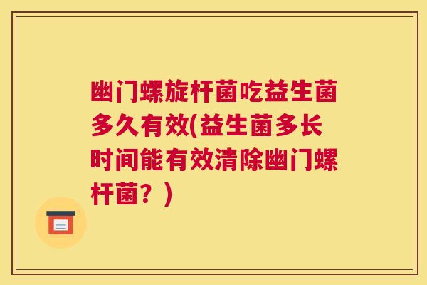 幽门螺旋杆菌吃益生菌多久有效(益生菌多长时间能有效清除幽门螺杆菌？)