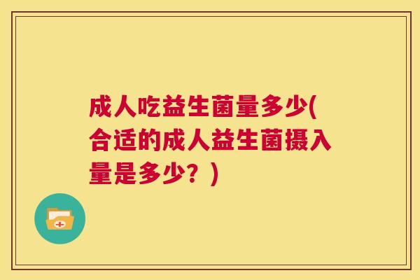 成人吃益生菌量多少(合适的成人益生菌摄入量是多少？)