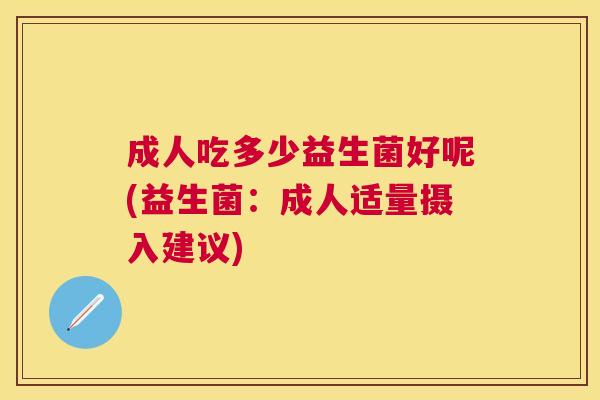 成人吃多少益生菌好呢(益生菌：成人适量摄入建议)