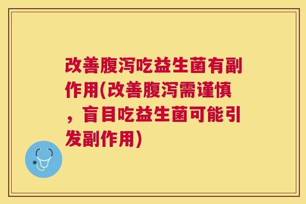 改善腹泻吃益生菌有副作用(改善腹泻需谨慎，盲目吃益生菌可能引发副作用)