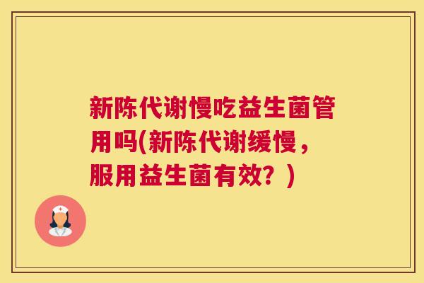 新陈代谢慢吃益生菌管用吗(新陈代谢缓慢，服用益生菌有效？)