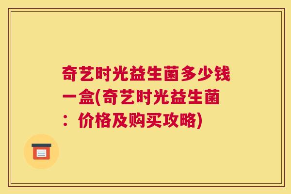 奇艺时光益生菌多少钱一盒(奇艺时光益生菌：价格及购买攻略)