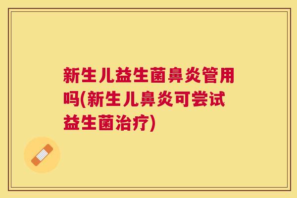 新生儿益生菌鼻炎管用吗(新生儿鼻炎可尝试益生菌治疗)