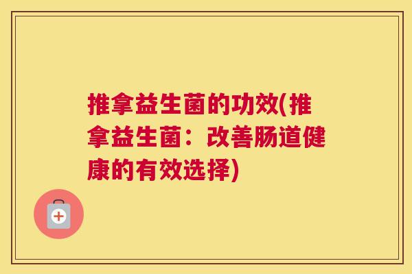 推拿益生菌的功效(推拿益生菌：改善肠道健康的有效选择)