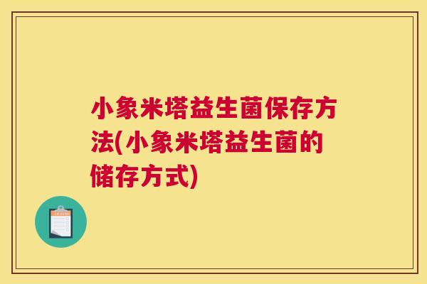 小象米塔益生菌保存方法(小象米塔益生菌的储存方式)