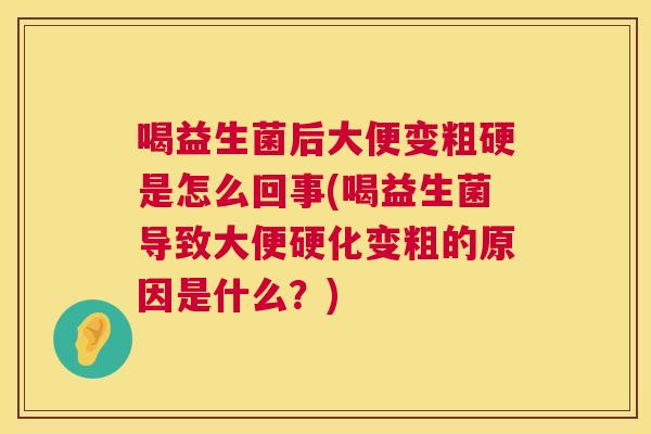 喝益生菌后大便变粗硬是怎么回事(喝益生菌导致大便硬化变粗的原因是什么？)
