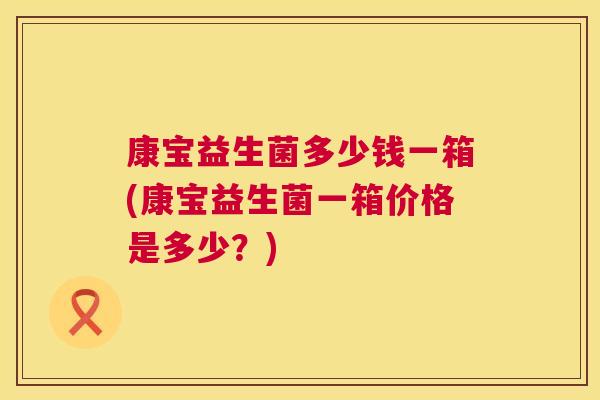 康宝益生菌多少钱一箱(康宝益生菌一箱价格是多少？)