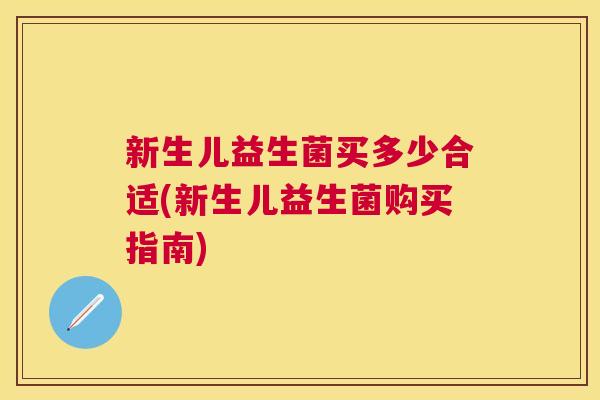 新生儿益生菌买多少合适(新生儿益生菌购买指南)