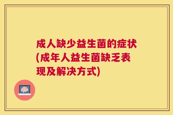 成人缺少益生菌的症状(成年人益生菌缺乏表现及解决方式)