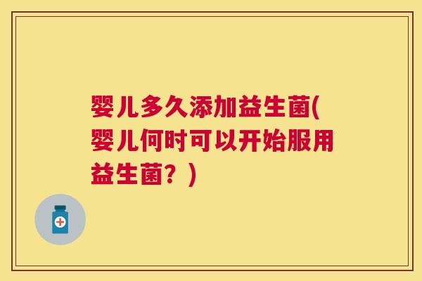 婴儿多久添加益生菌(婴儿何时可以开始服用益生菌？)