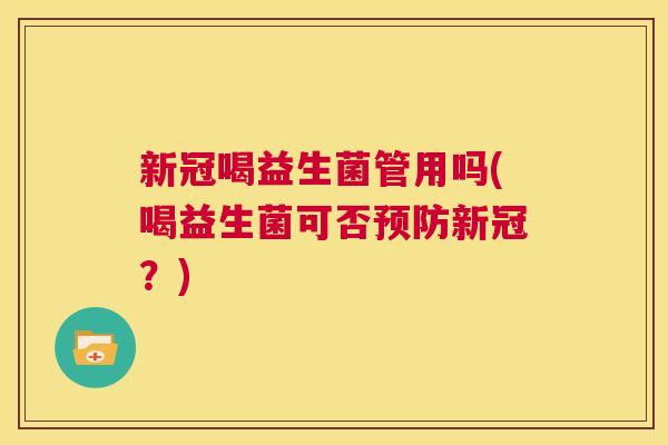 新冠喝益生菌管用吗(喝益生菌可否预防新冠？)