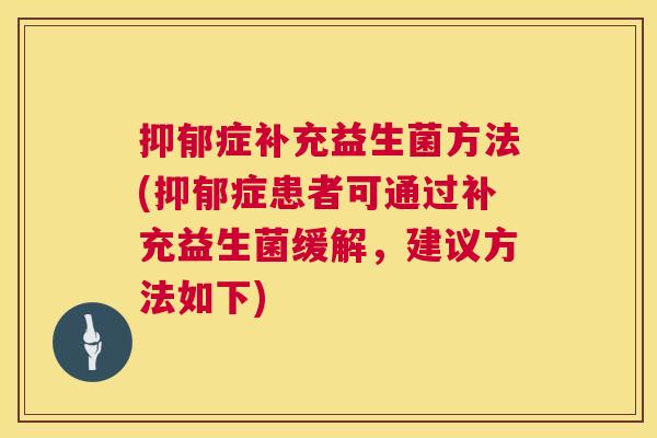 抑郁症补充益生菌方法(抑郁症患者可通过补充益生菌缓解，建议方法如下)