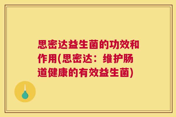 思密达益生菌的功效和作用(思密达：维护肠道健康的有效益生菌)