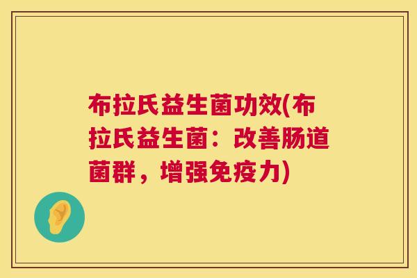 布拉氏益生菌功效(布拉氏益生菌：改善肠道菌群，增强免疫力)