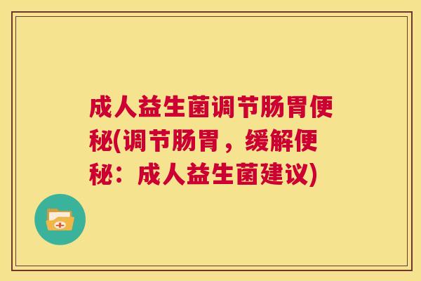 成人益生菌调节肠胃便秘(调节肠胃，缓解便秘：成人益生菌建议)
