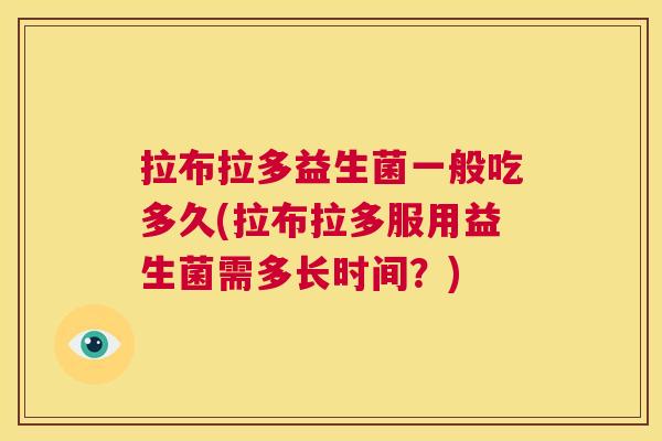 拉布拉多益生菌一般吃多久(拉布拉多服用益生菌需多长时间？)