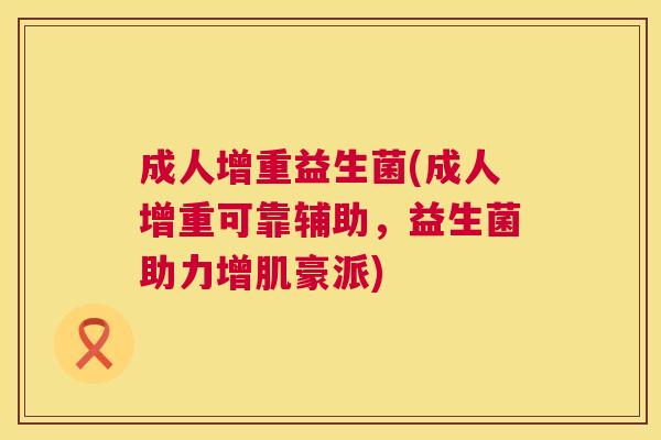 成人增重益生菌(成人增重可靠辅助，益生菌助力增肌豪派)