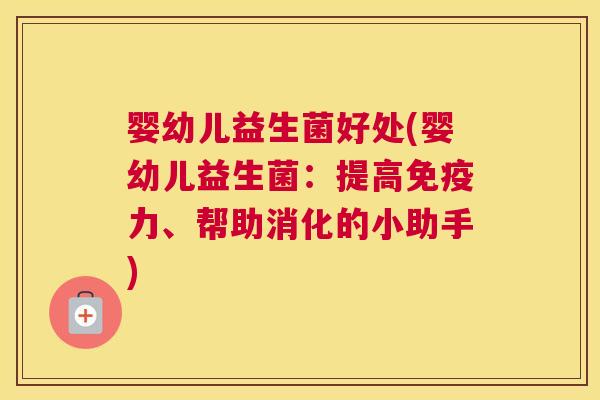 婴幼儿益生菌好处(婴幼儿益生菌：提高免疫力、帮助消化的小助手)