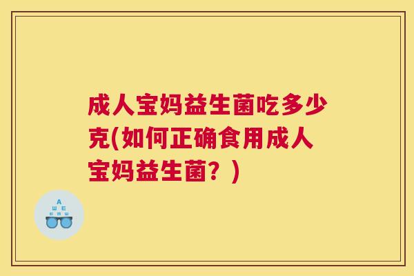 成人宝妈益生菌吃多少克(如何正确食用成人宝妈益生菌？)