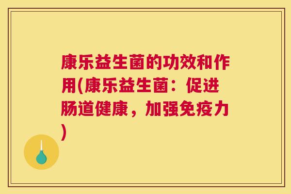 康乐益生菌的功效和作用(康乐益生菌：促进肠道健康，加强免疫力)