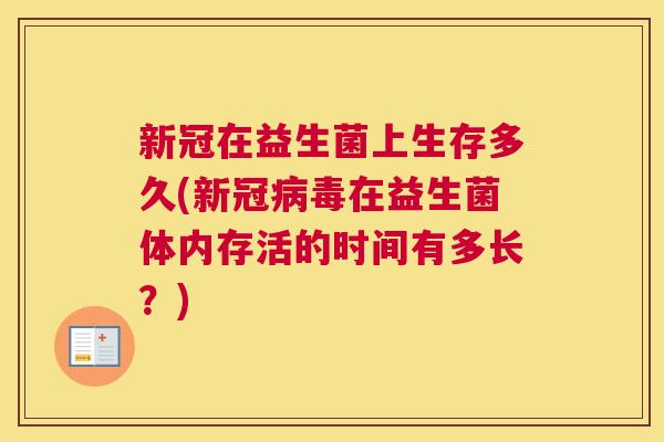 新冠在益生菌上生存多久(新冠病毒在益生菌体内存活的时间有多长？)