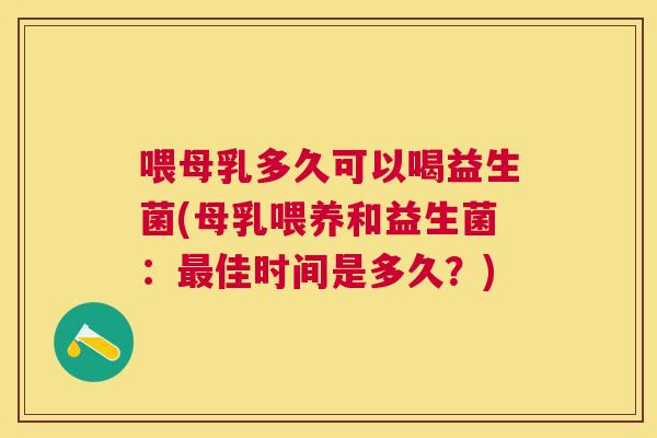喂母乳多久可以喝益生菌(母乳喂养和益生菌：最佳时间是多久？)