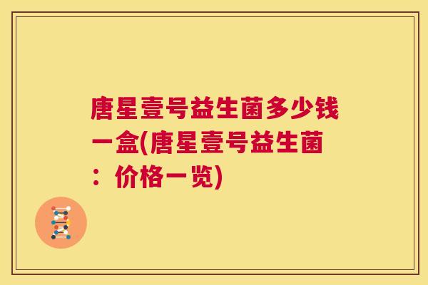 唐星壹号益生菌多少钱一盒(唐星壹号益生菌：价格一览)