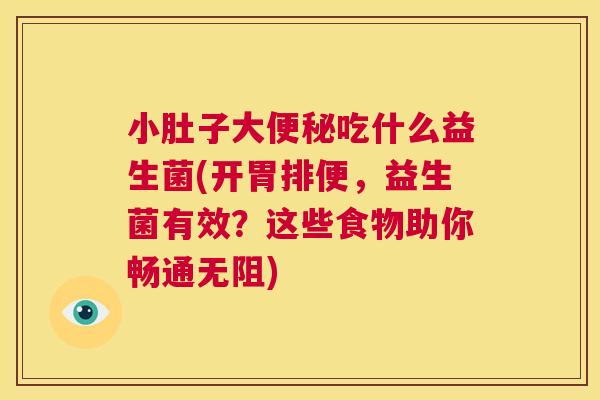小肚子大便秘吃什么益生菌(开胃排便，益生菌有效？这些食物助你畅通无阻)
