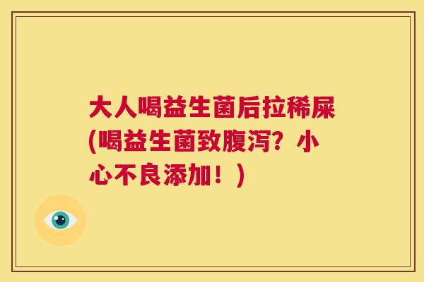 大人喝益生菌后拉稀屎(喝益生菌致腹泻？小心不良添加！)