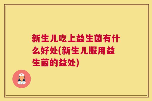 新生儿吃上益生菌有什么好处(新生儿服用益生菌的益处)
