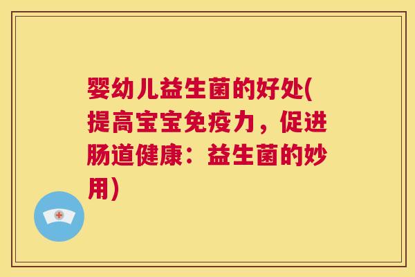 婴幼儿益生菌的好处(提高宝宝免疫力，促进肠道健康：益生菌的妙用)