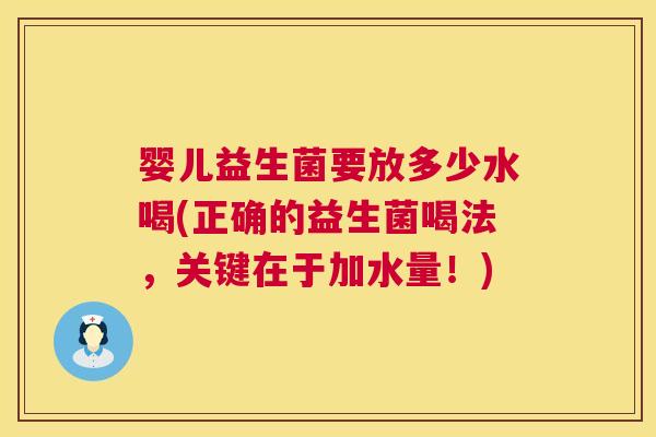 婴儿益生菌要放多少水喝(正确的益生菌喝法，关键在于加水量！)