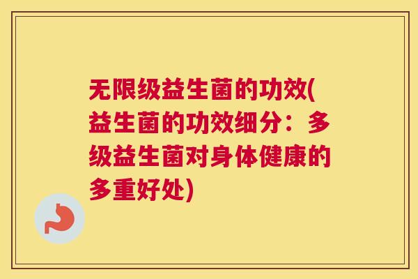 无限级益生菌的功效(益生菌的功效细分：多级益生菌对身体健康的多重好处)