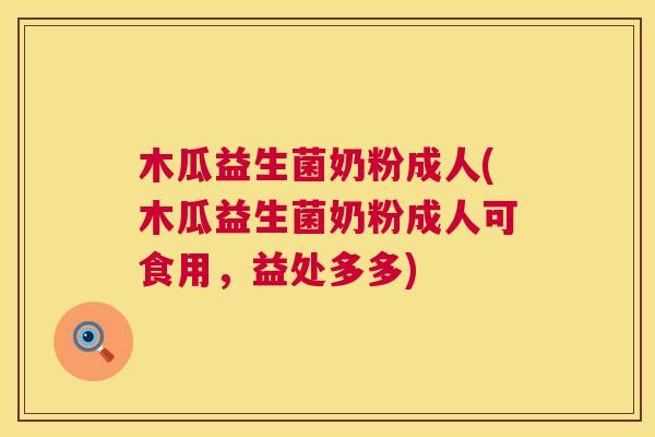 木瓜益生菌奶粉成人(木瓜益生菌奶粉成人可食用，益处多多)