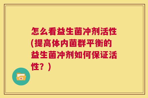 怎么看益生菌冲剂活性(提高体内菌群平衡的益生菌冲剂如何保证活性？)