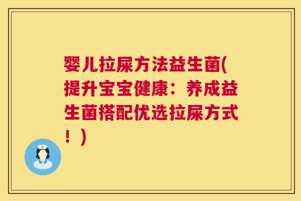 婴儿拉屎方法益生菌(提升宝宝健康：养成益生菌搭配优选拉屎方式！)
