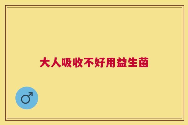 大人吸收不好用益生菌