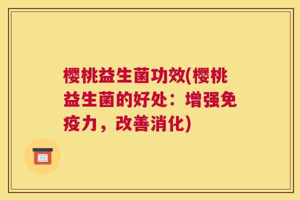 樱桃益生菌功效(樱桃益生菌的好处：增强免疫力，改善消化)