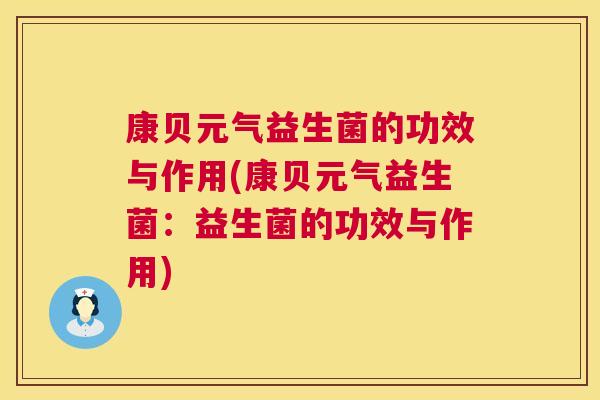 康贝元气益生菌的功效与作用(康贝元气益生菌：益生菌的功效与作用)