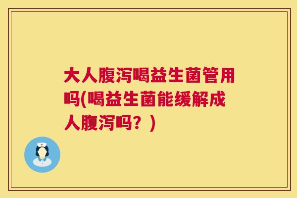 大人腹泻喝益生菌管用吗(喝益生菌能缓解成人腹泻吗？)