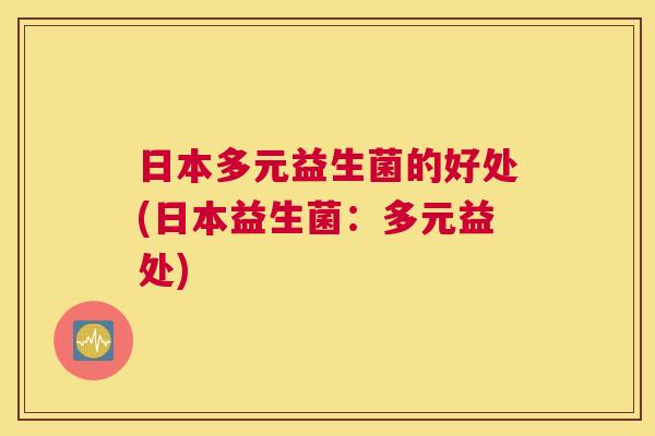 日本多元益生菌的好处(日本益生菌：多元益处)