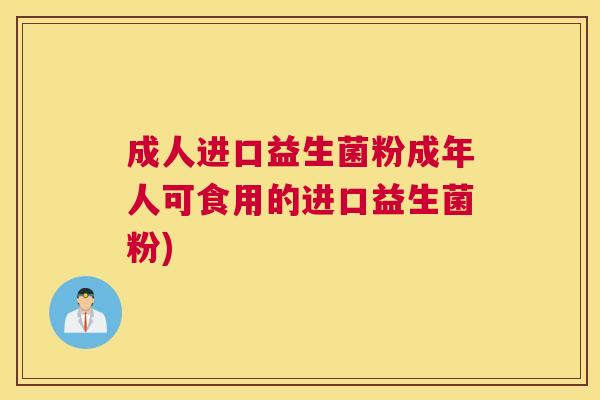 成人进口益生菌粉成年人可食用的进口益生菌粉)
