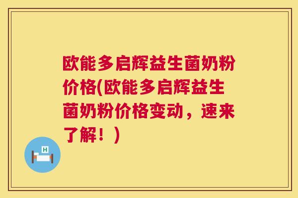 欧能多启辉益生菌奶粉价格(欧能多启辉益生菌奶粉价格变动，速来了解！)