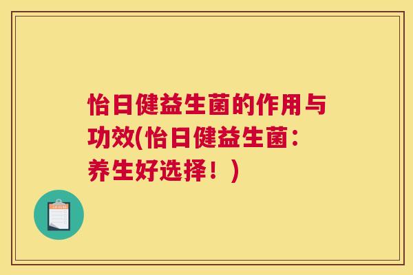 怡日健益生菌的作用与功效(怡日健益生菌：养生好选择！)