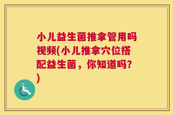 小儿益生菌推拿管用吗视频(小儿推拿穴位搭配益生菌，你知道吗？)