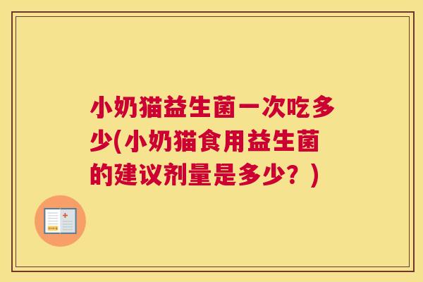 小奶猫益生菌一次吃多少(小奶猫食用益生菌的建议剂量是多少？)