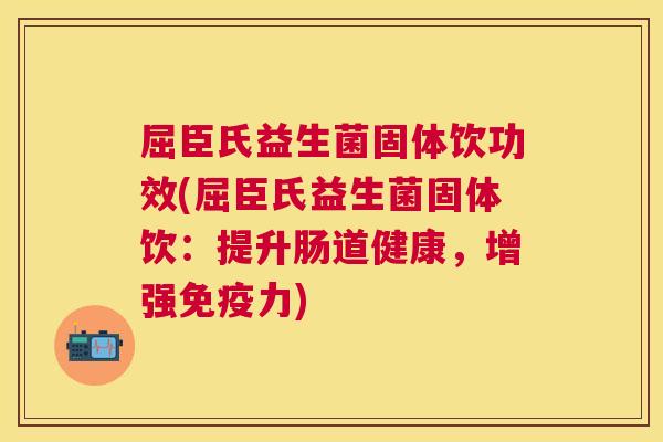 屈臣氏益生菌固体饮功效(屈臣氏益生菌固体饮：提升肠道健康，增强免疫力)
