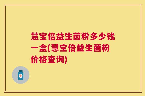 慧宝倍益生菌粉多少钱一盒(慧宝倍益生菌粉价格查询)