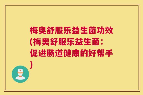 梅奥舒服乐益生菌功效(梅奥舒服乐益生菌：促进肠道健康的好帮手)
